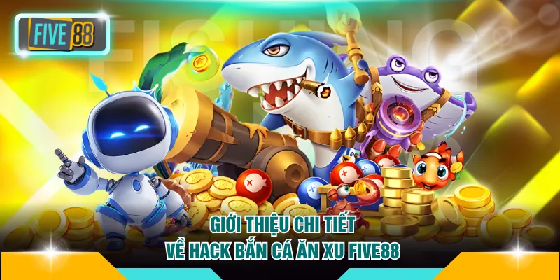 Bí Mật Hack Bắn Cá Ăn Xu FIVE88 Và Mẹo Săn Hũ Từ Cao Thủ 2 Giới thiệu chi tiết về hack bắn cá ăn xu FIVE88